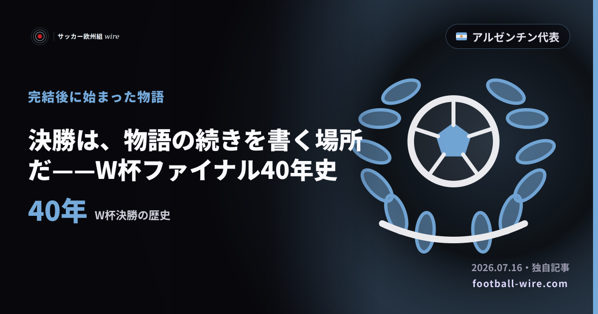 決勝は、物語の続きを書く場所だ——W杯ファイナル40年史