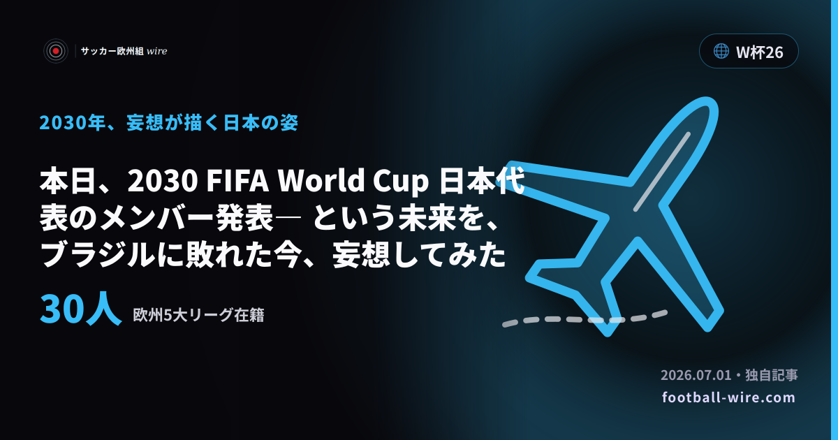 本日、2030 FIFA World Cup 日本代表のメンバー発表― という未来を、ブラジルに敗れた今、妄想してみた