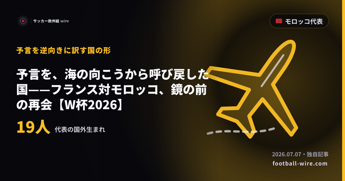 予言を、海の向こうから呼び戻した国——フランス対モロッコ、鏡の前の再会【W杯2026】
