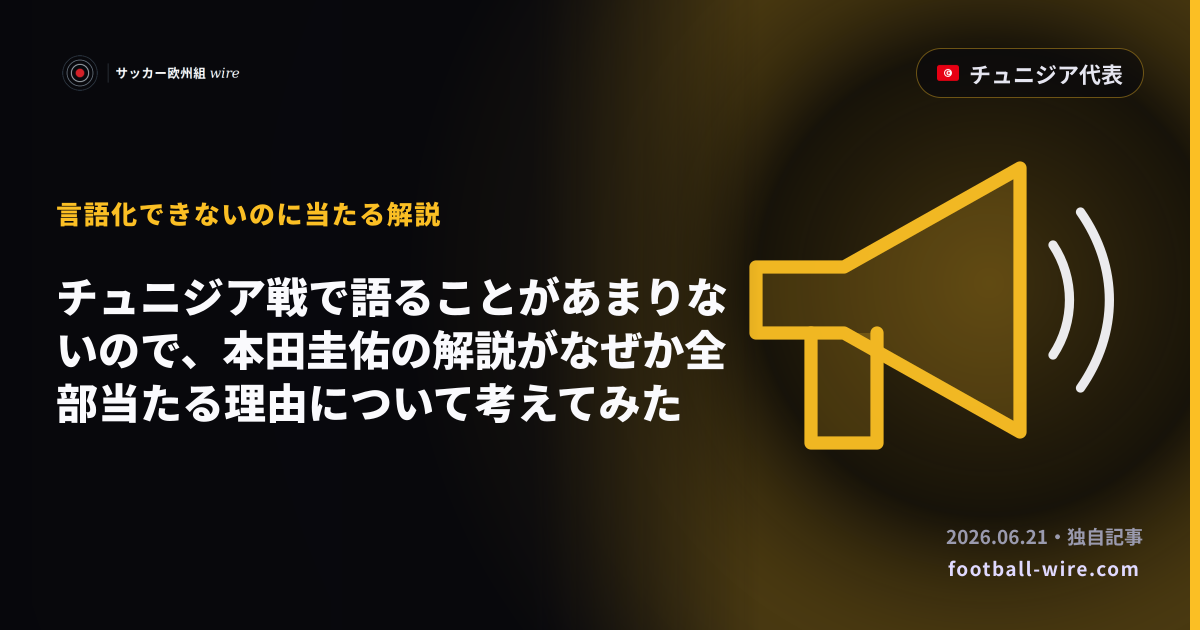 チュニジア戦で語ることがあまりないので、本田圭佑の解説がなぜか全部当たる理由について考えてみた